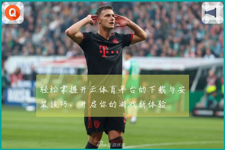 轻松掌握开云体育平台的下载与安装技巧，开启你的游戏新体验
