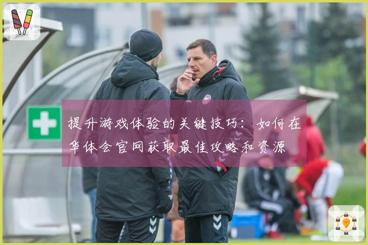 提升游戏体验的关键技巧：如何在华体会官网获取最佳攻略和资源