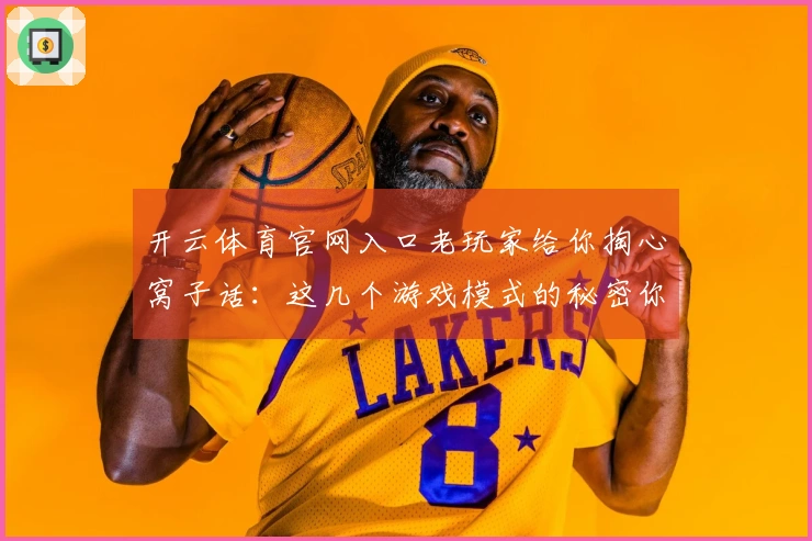 开云体育官网入口老玩家给你掏心窝子话：这几个游戏模式的秘密你真得知道！
