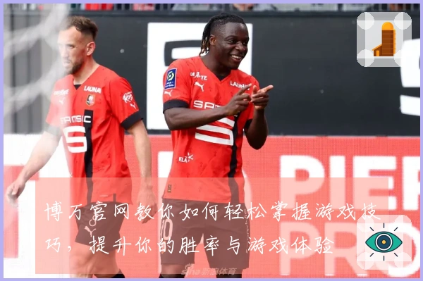 博万官网教你如何轻松掌握游戏技巧，提升你的胜率与游戏体验