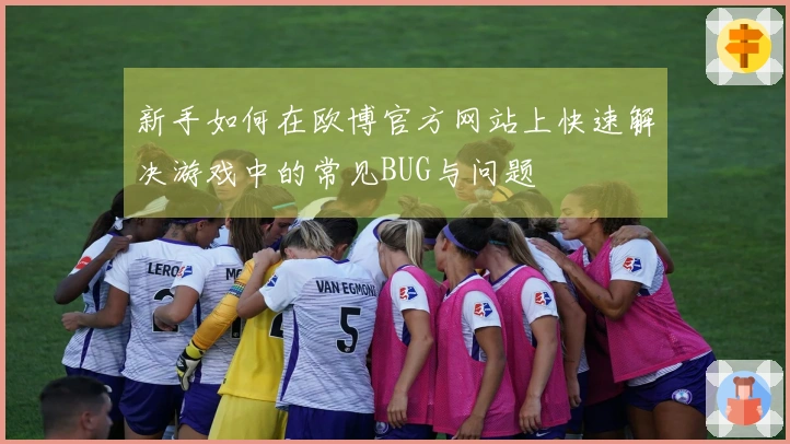 新手如何在欧博官方网站上快速解决游戏中的常见BUG与问题