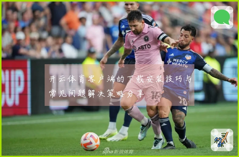 开云体育客户端的下载安装技巧与常见问题解决策略分享