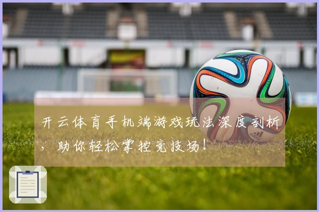 开云体育手机端游戏玩法深度剖析，助你轻松掌控竞技场！