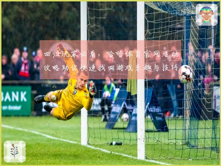 回归玩家必看，哈哈体育官网活动攻略助你快速找回游戏乐趣与技巧
