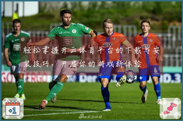 轻松掌握开云体育平台的下载与安装技巧，开启你的游戏新体验