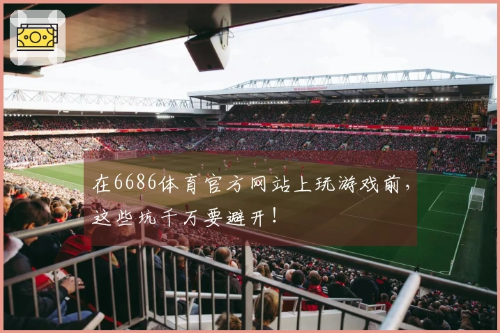 在6686体育官方网站上玩游戏前，这些坑千万要避开！