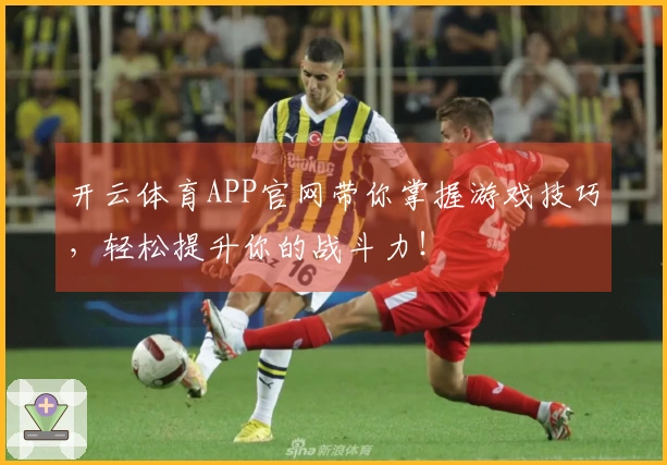 开云体育APP官网带你掌握游戏技巧，轻松提升你的战斗力！