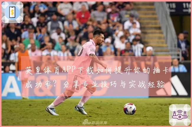 英皇体育APP下载如何提升你的抽卡成功率？分享专业技巧与实战经验